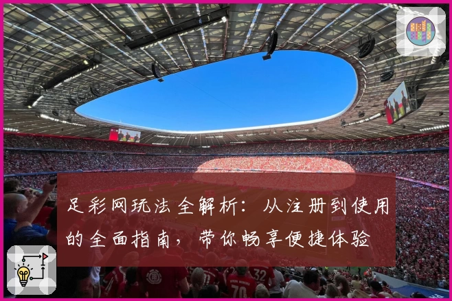 足彩网玩法全解析:从注册到使用的全面指南,带你畅享便捷体验