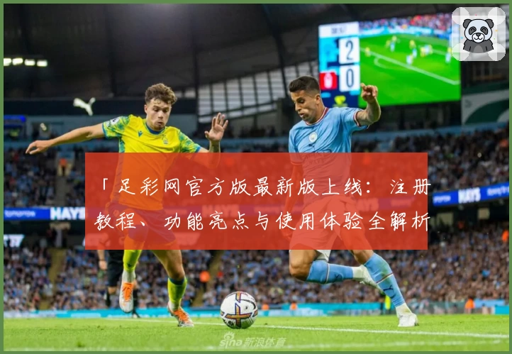 「足彩网官方版最新版上线：注册教程、功能亮点与使用体验全解析」