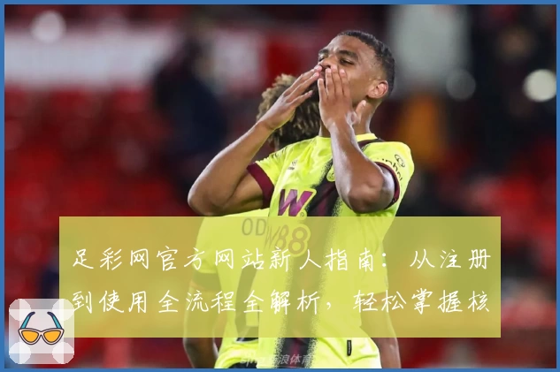 足彩网官方网站新人指南：从注册到使用全流程全解析，轻松掌握核心功能