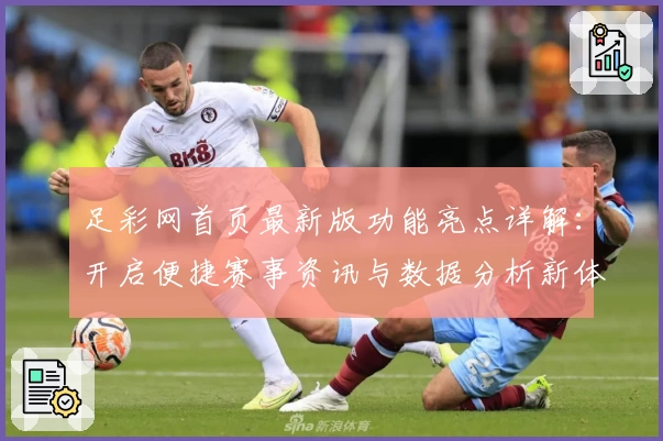 足彩网首页最新版功能亮点详解：开启便捷赛事资讯与数据分析新体验