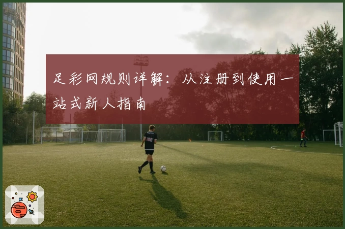 足彩网规则详解：从注册到使用一站式新人指南