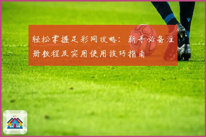 轻松掌握足彩网攻略：新手必备注册教程及实用使用技巧指南