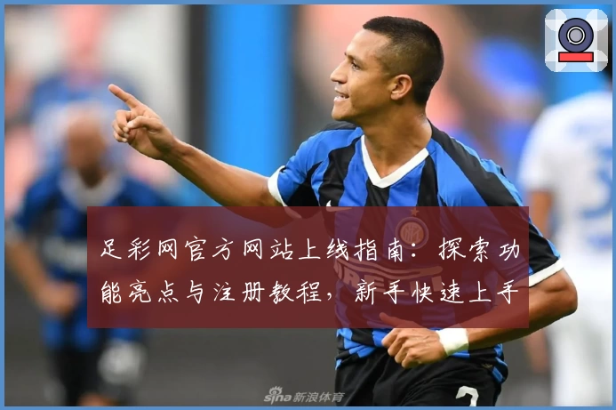 足彩网官方网站上线指南：探索功能亮点与注册教程，新手快速上手宝典