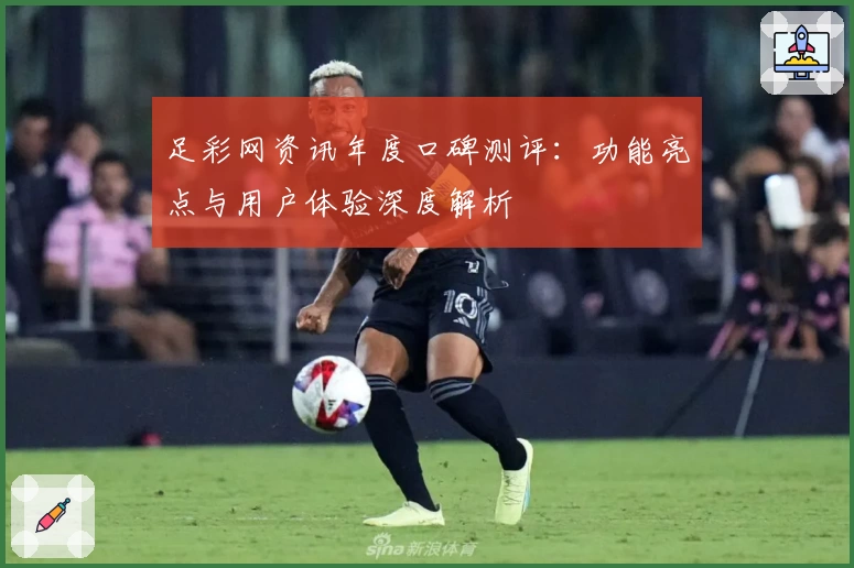 足彩网资讯年度口碑测评:功能亮点与用户体验深度解析