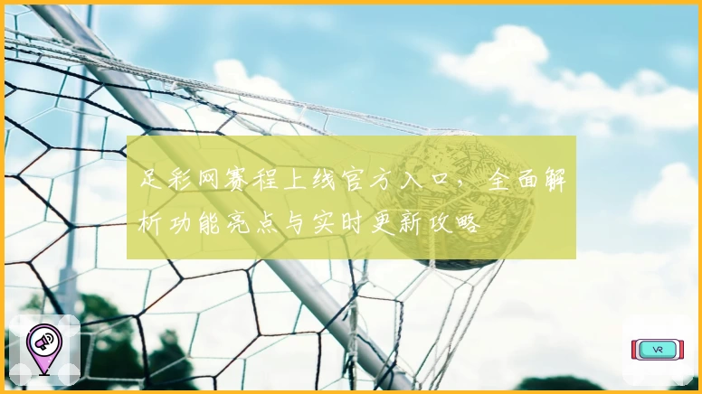 足彩网赛程上线官方入口，全面解析功能亮点与实时更新攻略