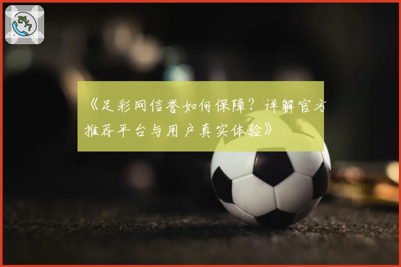 《足彩网信誉如何保障?详解官方推荐平台与用户真实体验》