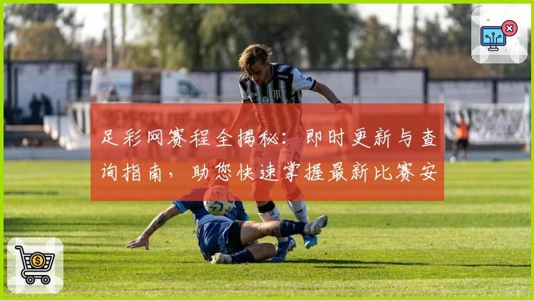 足彩网赛程全揭秘:即时更新与查询指南,助您快速掌握最新比赛安排与赛事动态