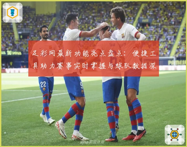 足彩网最新功能亮点盘点：便捷工具助力赛事实时掌握与球队数据深度分析
